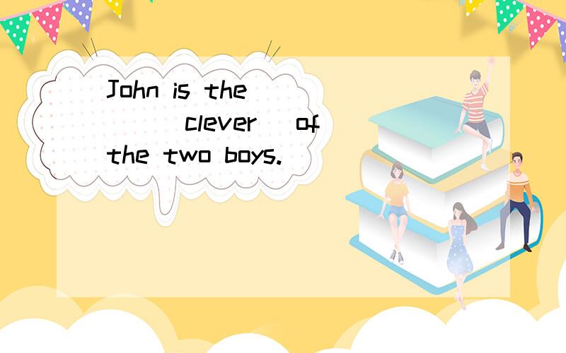 John is the ____(clever) of the two boys.