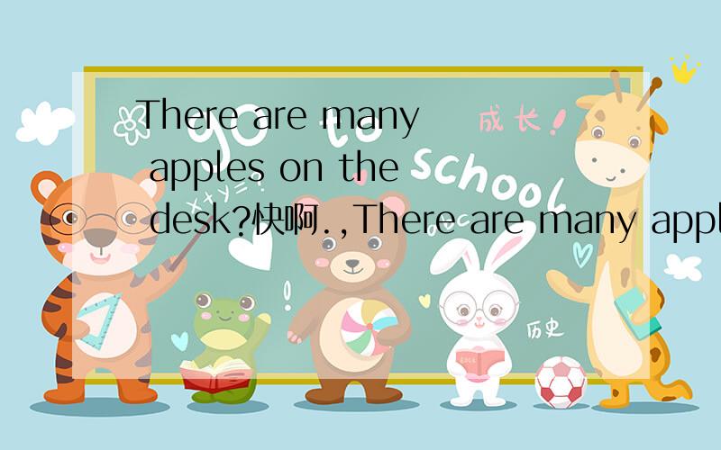 There are many apples on the desk?快啊.,There are many apples on the desk?快啊.,速度给我转换成疑问句和否定句.