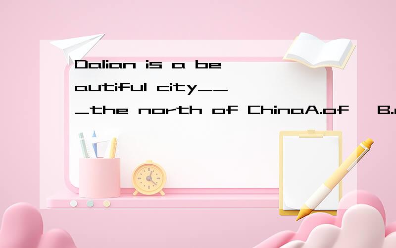 Dalian is a beautiful city___the north of ChinaA.of   B.on     C.with     D.in  解析