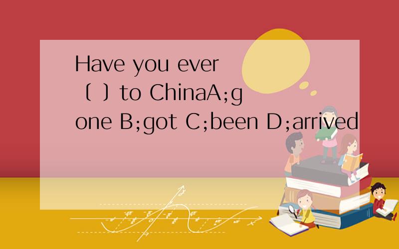 Have you ever ﹝ ﹞to ChinaA;gone B;got C;been D;arrived