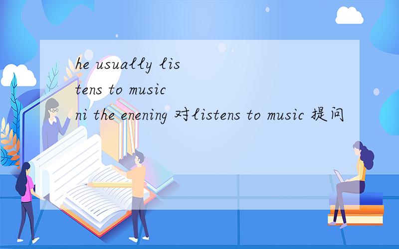 he usually listens to music ni the enening 对listens to music 提问