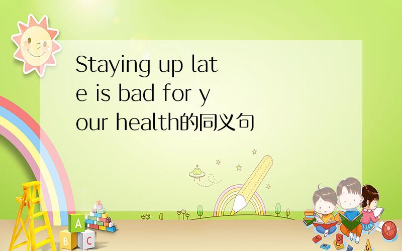 Staying up late is bad for your health的同义句