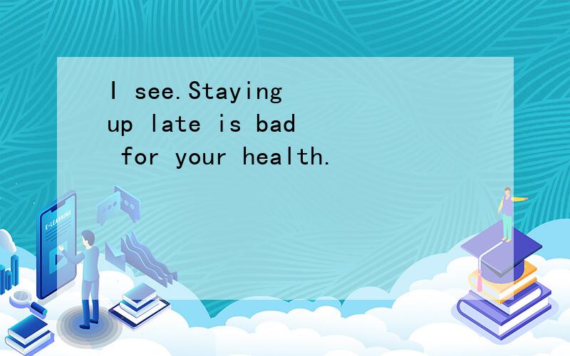 I see.Staying up late is bad for your health.