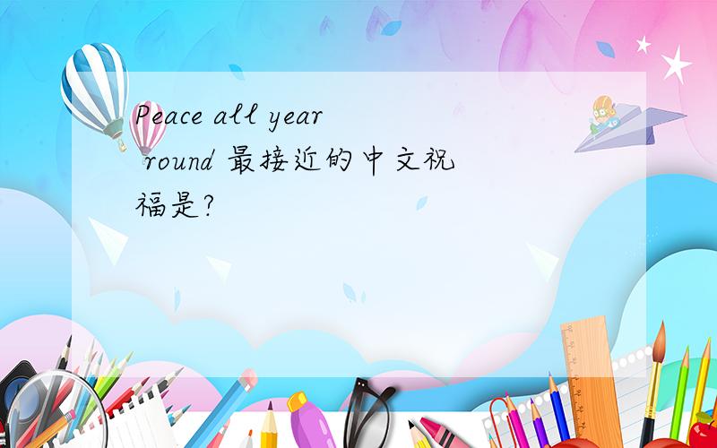 Peace all year round 最接近的中文祝福是?