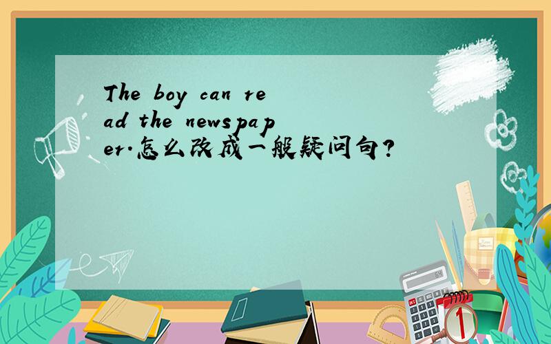 The boy can read the newspaper.怎么改成一般疑问句?