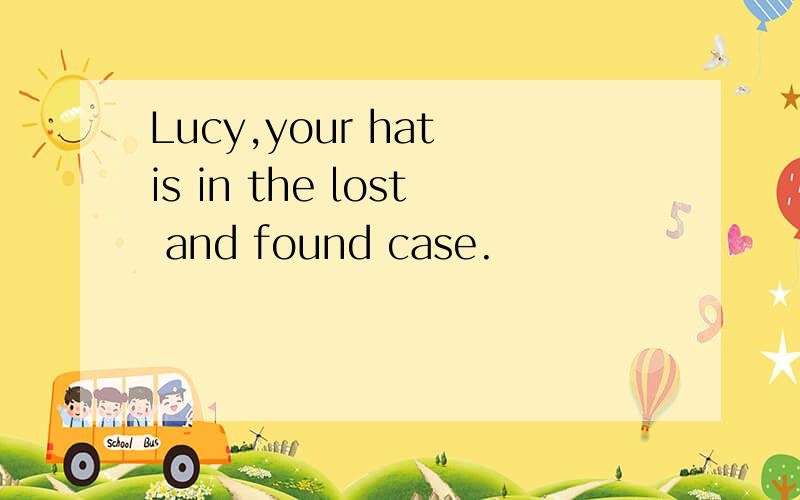 Lucy,your hat is in the lost and found case.