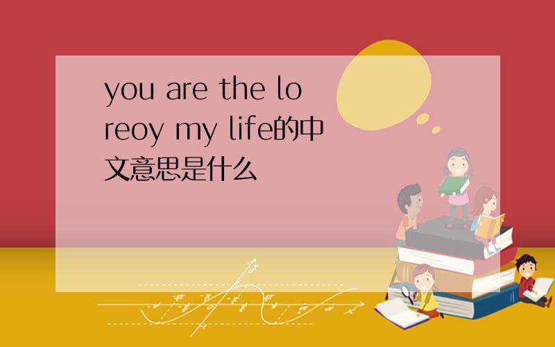 you are the loreoy my life的中文意思是什么