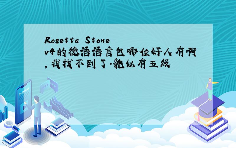 Rosetta Stone v4的德语语言包哪位好人有啊,我找不到了.貌似有五级