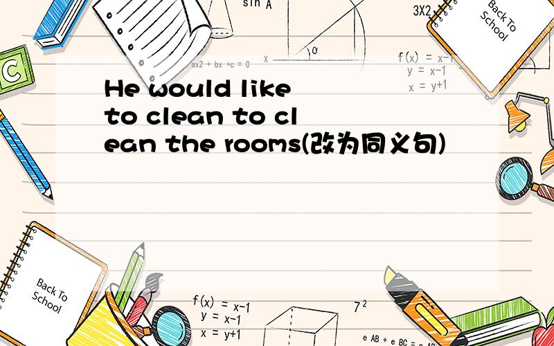 He would like to clean to clean the rooms(改为同义句)