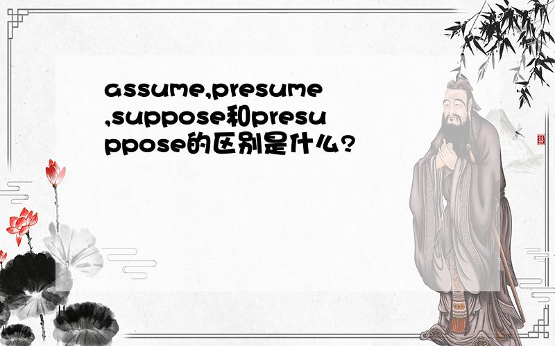 assume,presume,suppose和presuppose的区别是什么?