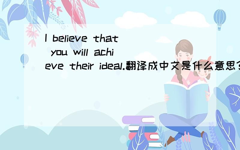I believe that you will achieve their ideal.翻译成中文是什么意思?