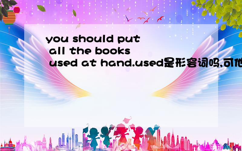 you should put all the books used at hand.used是形容词吗,可他为什么在books后面