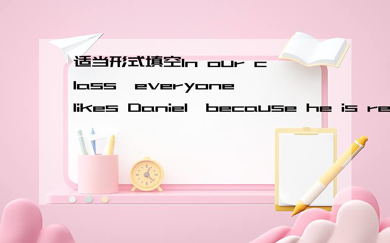 适当形式填空In our class,everyone likes Daniel,because he is really（——） (friend) tu uIn our class,everyone likes Daniel,because he is really（——） (friend) tu us all