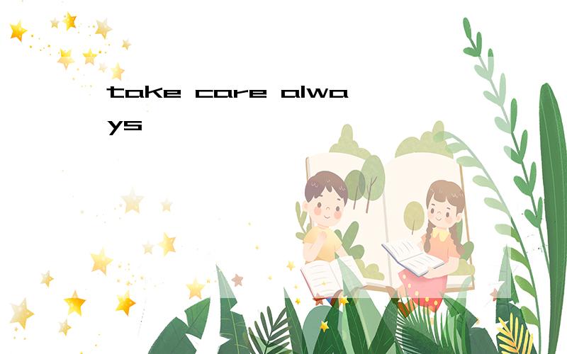 take care always