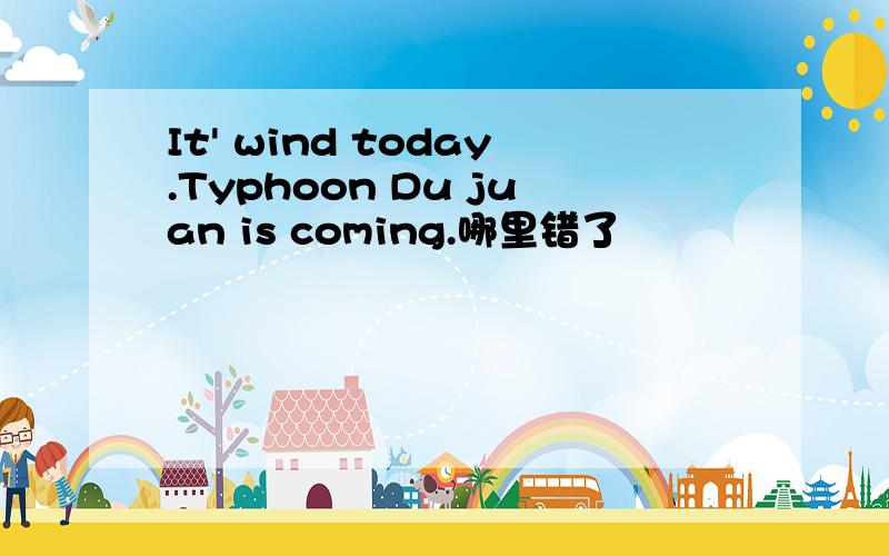It' wind today.Typhoon Du juan is coming.哪里错了