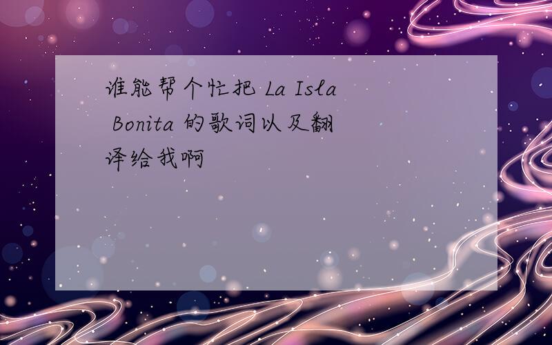 谁能帮个忙把 La Isla Bonita 的歌词以及翻译给我啊