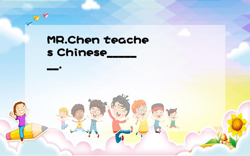 MR.Chen teaches Chinese_______.