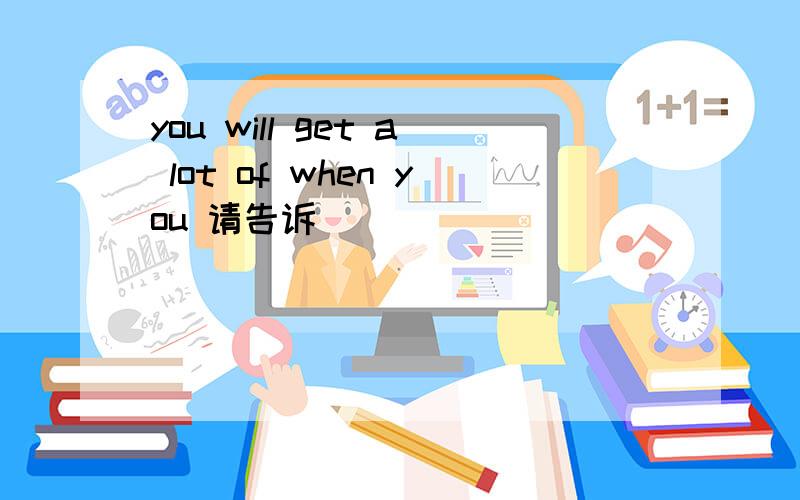 you will get a lot of when you 请告诉