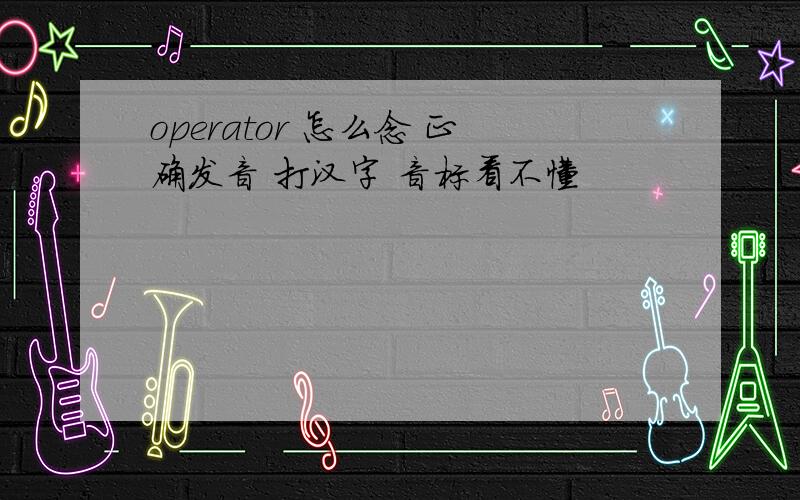 operator 怎么念 正确发音 打汉字 音标看不懂