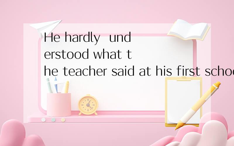 He hardly  understood what the teacher said at his first school day改倒装句