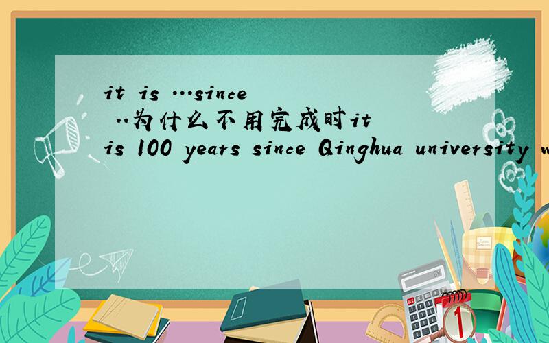 it is ...since ..为什么不用完成时it is 100 years since Qinghua university was found.
