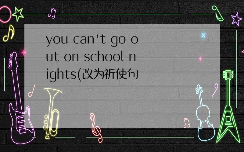 you can't go out on school nights(改为祈使句