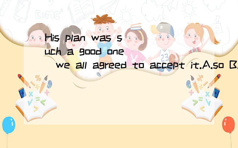 His plan was such a good one_we all agreed to accept it.A.so B.and C.that D.as