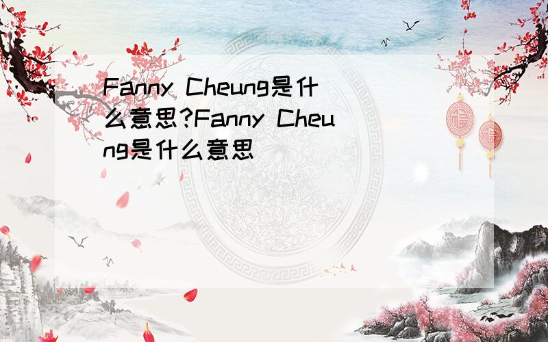 Fanny Cheung是什么意思?Fanny Cheung是什么意思`