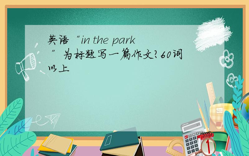 英语“in the park ”为标题写一篇作文?60词以上