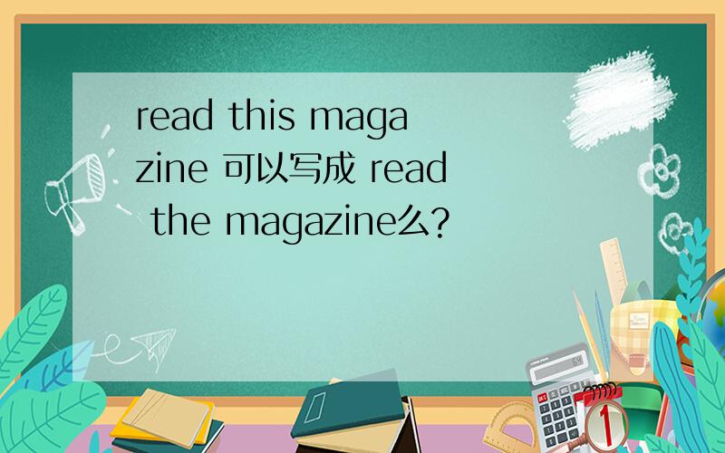 read this magazine 可以写成 read the magazine么?