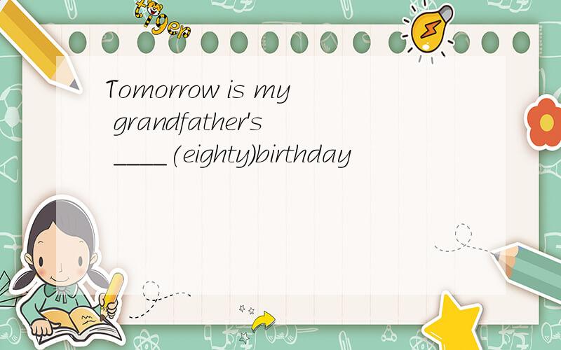 Tomorrow is my grandfather's ____(eighty)birthday