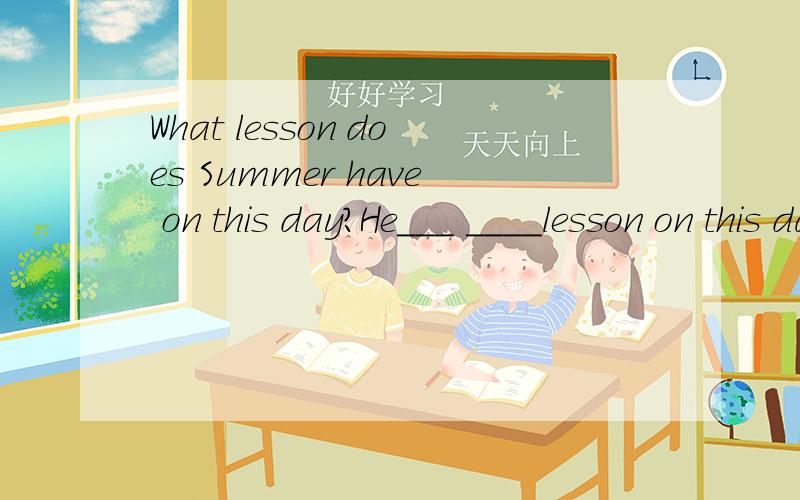 What lesson does Summer have on this day?He___ ____lesson on this day.
