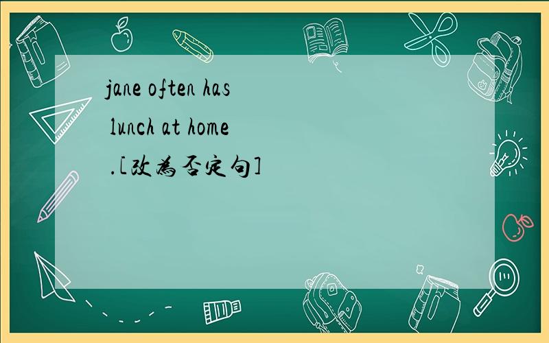 jane often has lunch at home .[改为否定句]