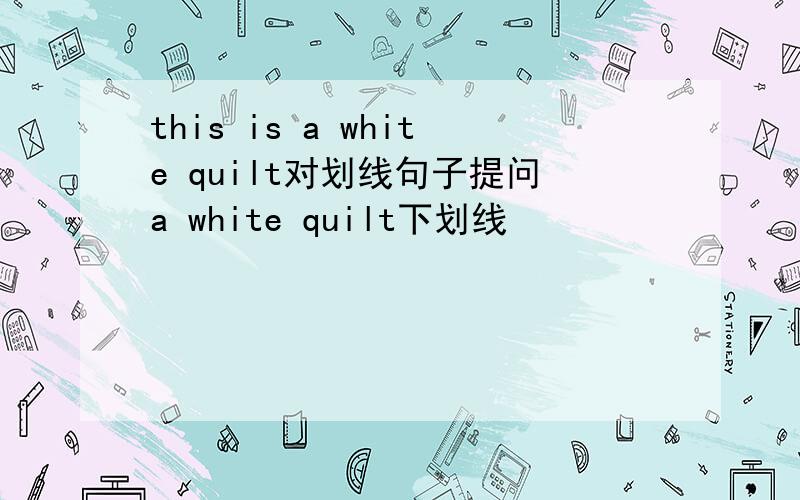 this is a white quilt对划线句子提问a white quilt下划线
