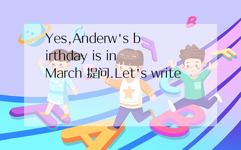 Yes,Anderw's birthday is in March 提问.Let's write