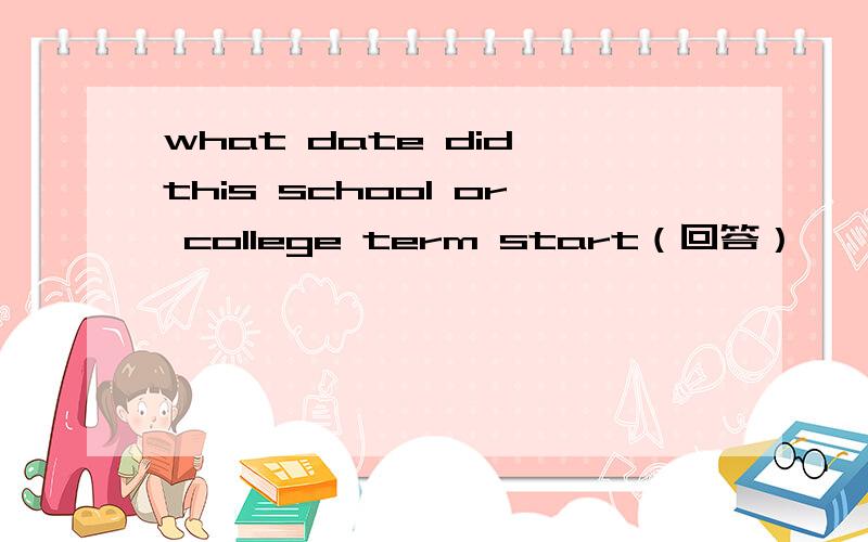 what date did this school or college term start（回答）