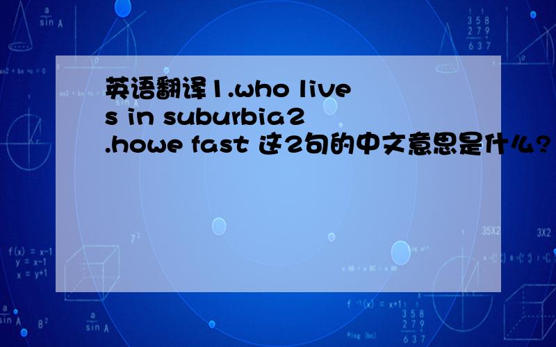 英语翻译1.who lives in suburbia2.howe fast 这2句的中文意思是什么?