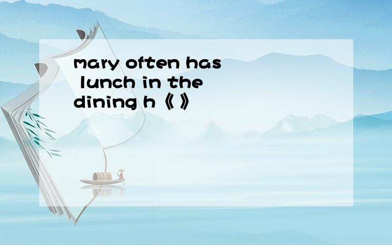 mary often has lunch in the dining h《 》
