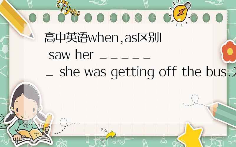 高中英语when,as区别I saw her ______ she was getting off the bus.为什么不用when,