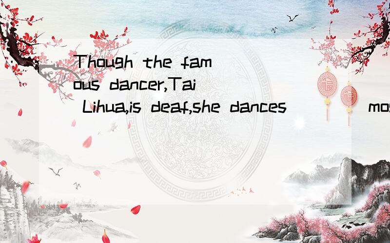 Though the famous dancer,Tai Lihua,is deaf,she dances____ most of the people.A.as good asB.as well as C.best amongD.better than为什么不是B