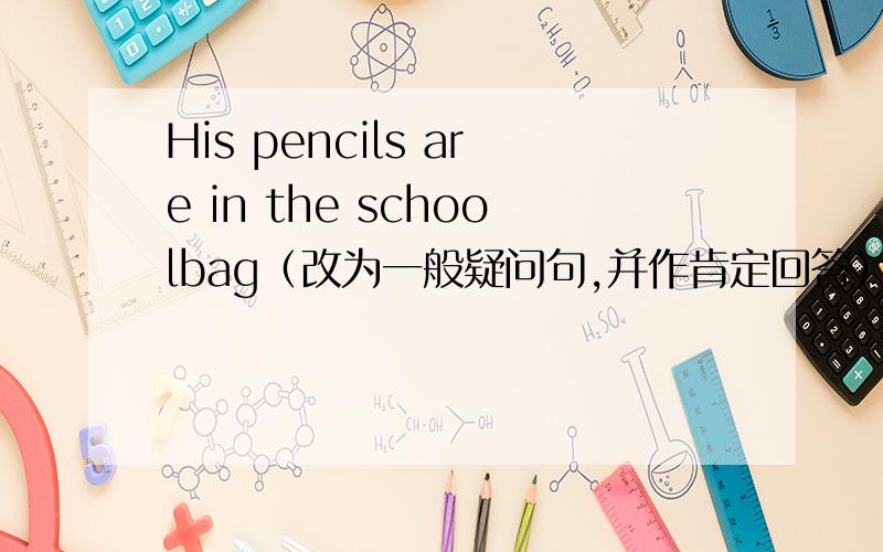 His pencils are in the schoolbag（改为一般疑问句,并作肯定回答）