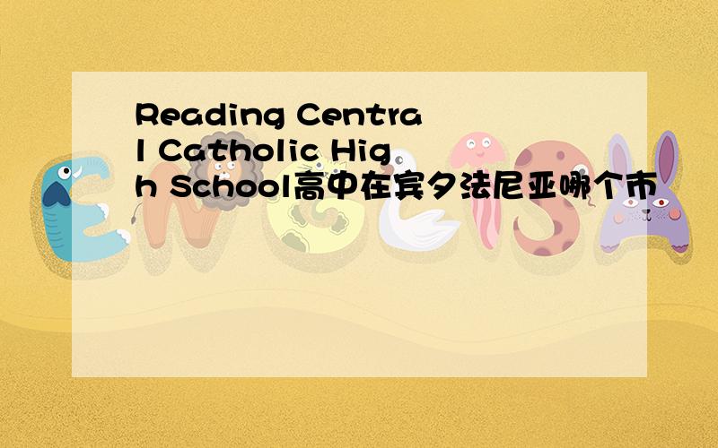 Reading Central Catholic High School高中在宾夕法尼亚哪个市