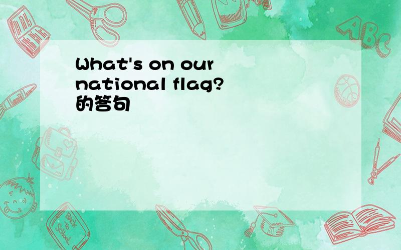 What's on our national flag?的答句