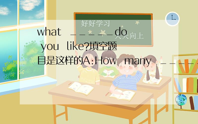 what  _____do  you  like?填空题目是这样的A:How  many  ______  do  you  have  in  the  morning?B:_____.A:What  are  they?B:They  are  _______,__________,__________and  Social  Science.A:What  ___________  do  you  like?B:I  like  Art.快啊