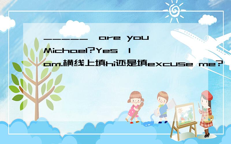 _____,are you Michael?Yes,I am.横线上填hi还是填excuse me?