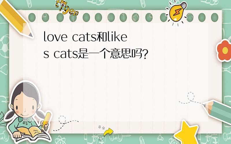 love cats和likes cats是一个意思吗?