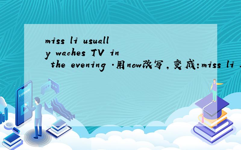 miss li usually waches TV in the evening .用now改写,变成：miss li ____ _____ TV now