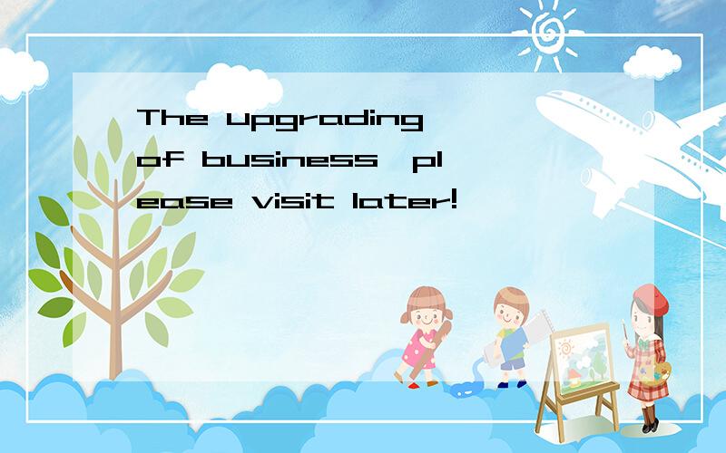 The upgrading of business,please visit later!