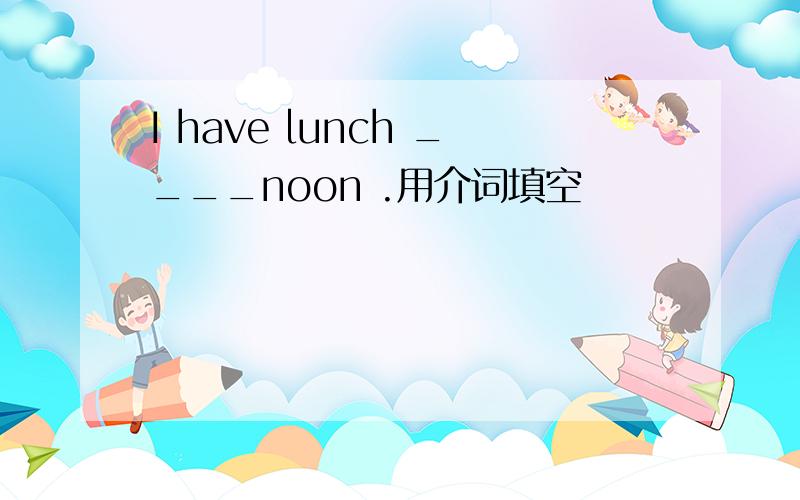 I have lunch ____noon .用介词填空