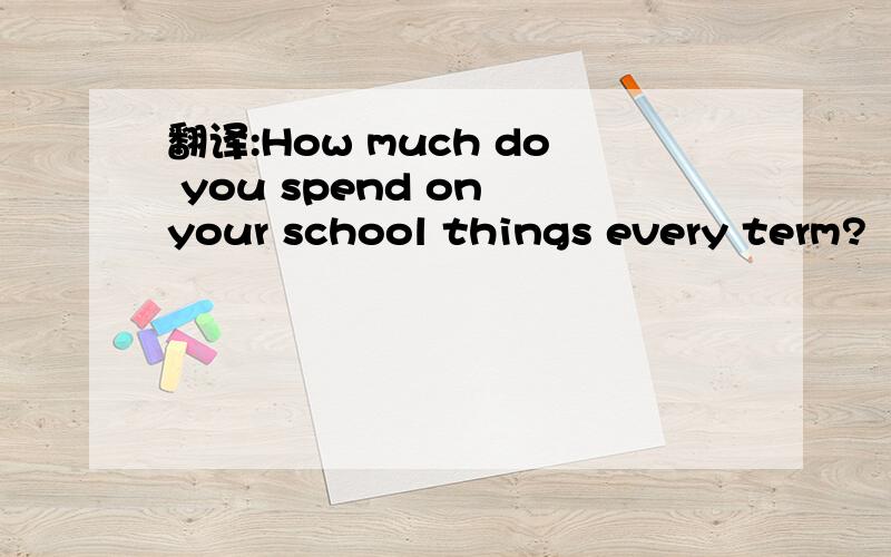 翻译:How much do you spend on your school things every term?